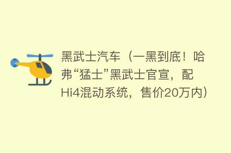 黑武士汽车（一黑到底！哈弗“猛士”黑武士官宣，配Hi4混动系统，售价20万内）