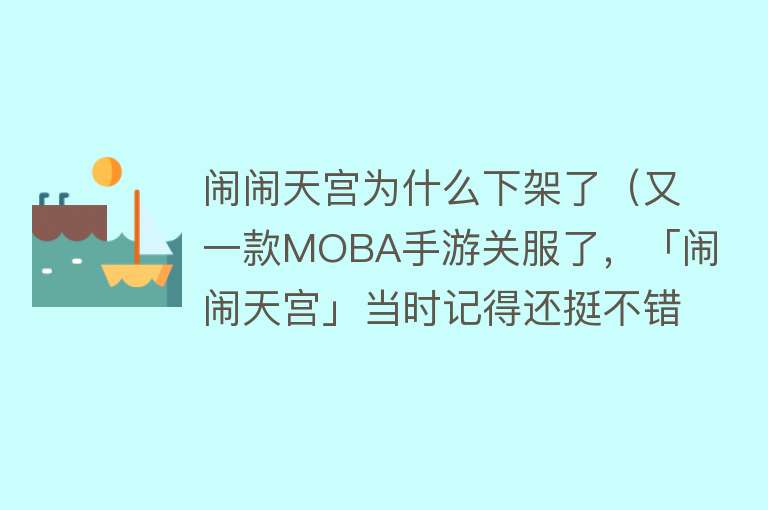 闹闹天宫为什么下架了（又一款MOBA手游关服了，「闹闹天宫」当时记得还挺不错的）