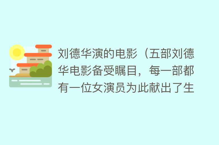 刘德华演的电影（五部刘德华电影备受瞩目，每一部都有一位女演员为此献出了生命）