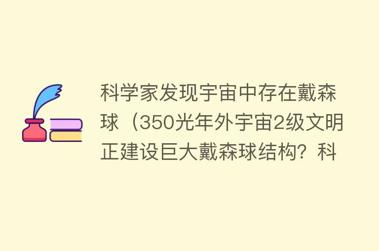 科学家发现宇宙中存在戴森球（350光年外宇宙2级文明正建设巨大戴森球结构？科学家们被吊胃口了）