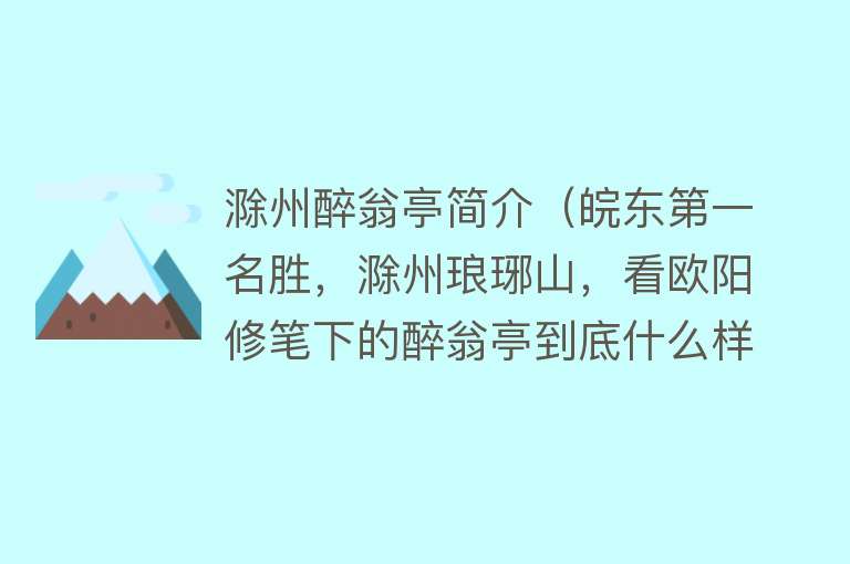 滁州醉翁亭简介（皖东第一名胜，滁州琅琊山，看欧阳修笔下的醉翁亭到底什么样？）