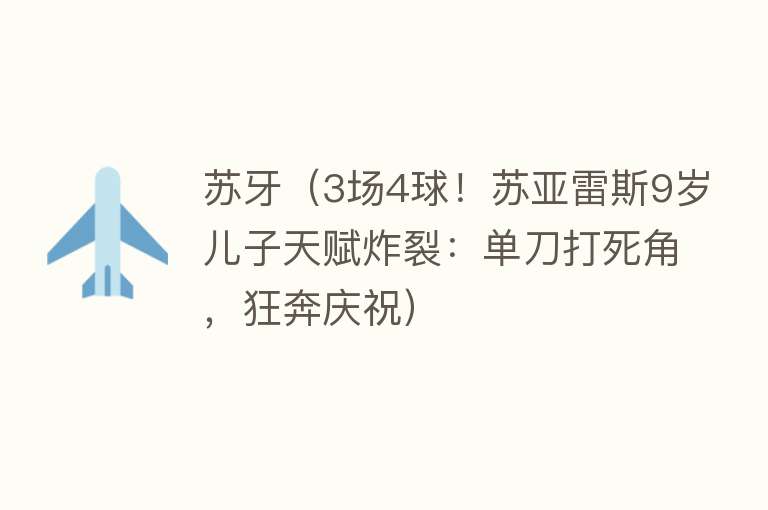 苏牙（3场4球！苏亚雷斯9岁儿子天赋炸裂：单刀打死角，狂奔庆祝）