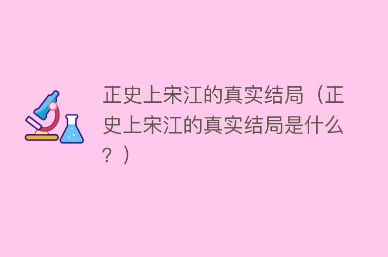 正史上宋江的真实结局（正史上宋江的真实结局是什么？）