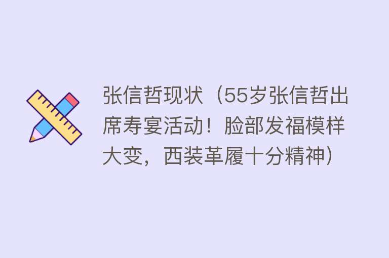 张信哲现状（55岁张信哲出席寿宴活动！脸部发福模样大变，西装革履十分精神）