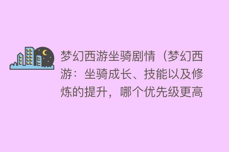 梦幻西游坐骑剧情（梦幻西游：坐骑成长、技能以及修炼的提升，哪个优先级更高？）