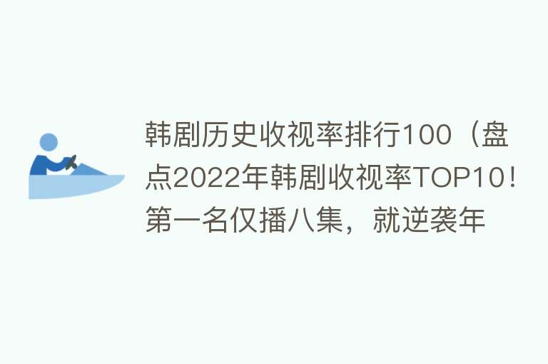 韩剧历史收视率排行100（盘点2022年韩剧收视率TOP10！第一名仅播八集，就逆袭年度TOP1）