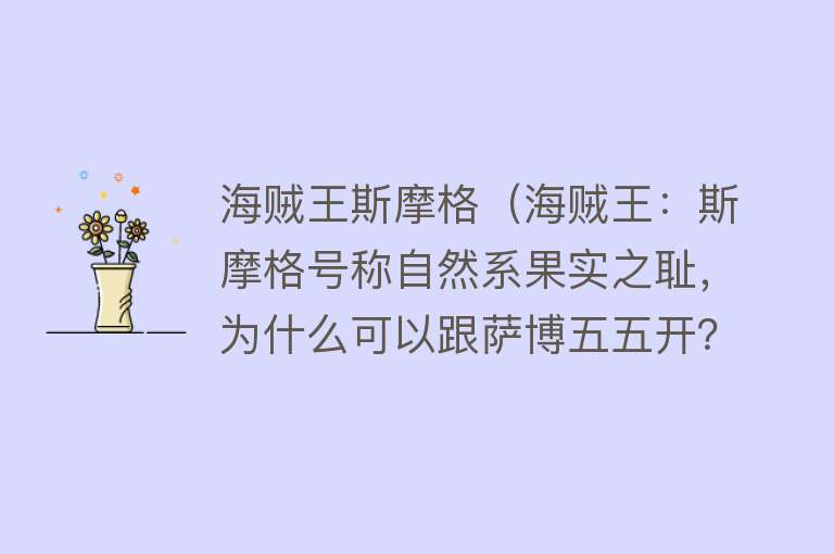 海贼王斯摩格（海贼王：斯摩格号称自然系果实之耻，为什么可以跟萨博五五开？）