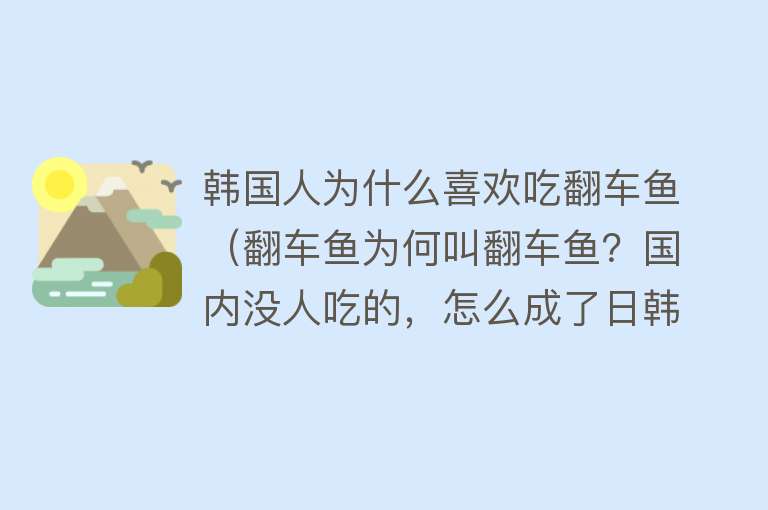 韩国人为什么喜欢吃翻车鱼（翻车鱼为何叫翻车鱼？国内没人吃的，怎么成了日韩家庭奢侈物）