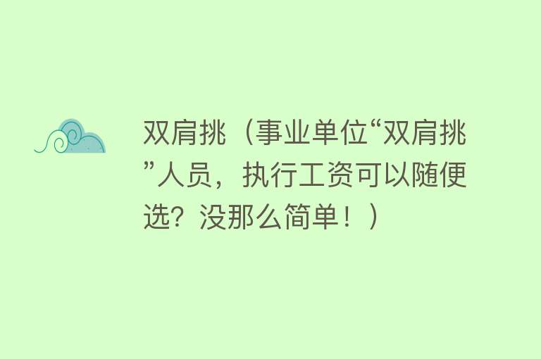 双肩挑（事业单位“双肩挑”人员，执行工资可以随便选？没那么简单！）