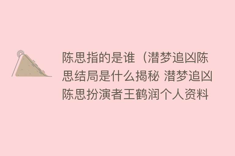 陈思指的是谁（潜梦追凶陈思结局是什么揭秘 潜梦追凶陈思扮演者王鹤润个人资料）