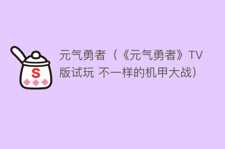 元气勇者（《元气勇者》TV版试玩 不一样的机甲大战）