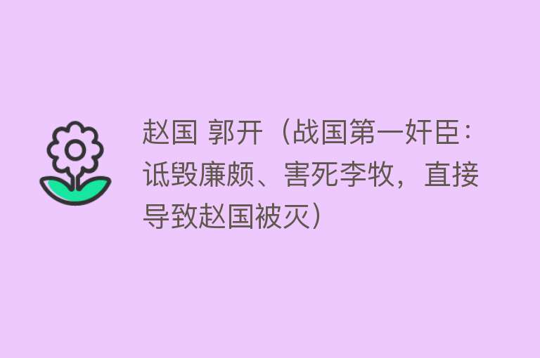 赵国 郭开（战国第一奸臣：诋毁廉颇、害死李牧，直接导致赵国被灭）