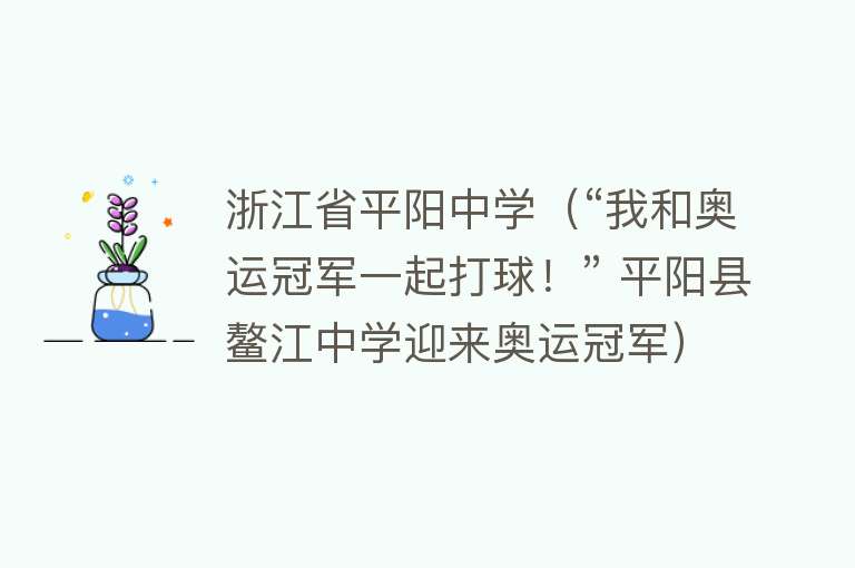 浙江省平阳中学（“我和奥运冠军一起打球！” 平阳县鳌江中学迎来奥运冠军）