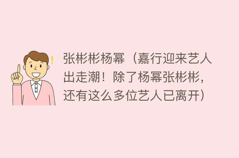 张彬彬杨幂（嘉行迎来艺人出走潮！除了杨幂张彬彬，还有这么多位艺人已离开）