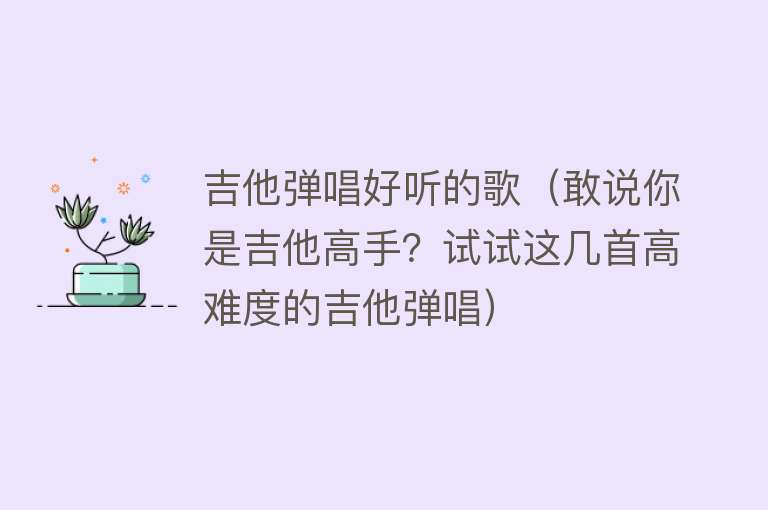 吉他弹唱好听的歌（敢说你是吉他高手？试试这几首高难度的吉他弹唱）