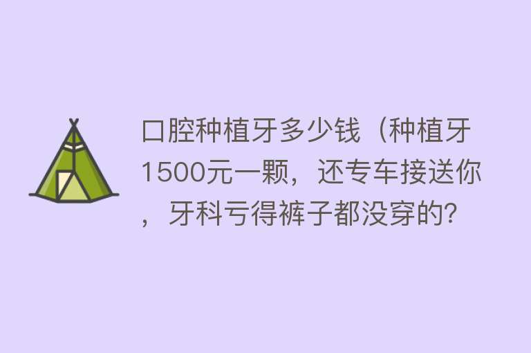 口腔种植牙多少钱（种植牙1500元一颗，还专车接送你，牙科亏得裤子都没穿的？）