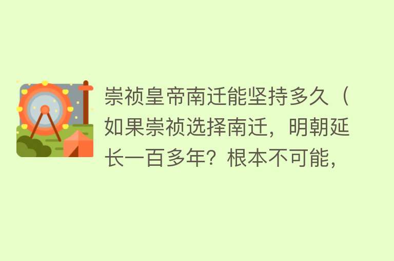 崇祯皇帝南迁能坚持多久（如果崇祯选择南迁，明朝延长一百多年？根本不可能，还是死路一条）