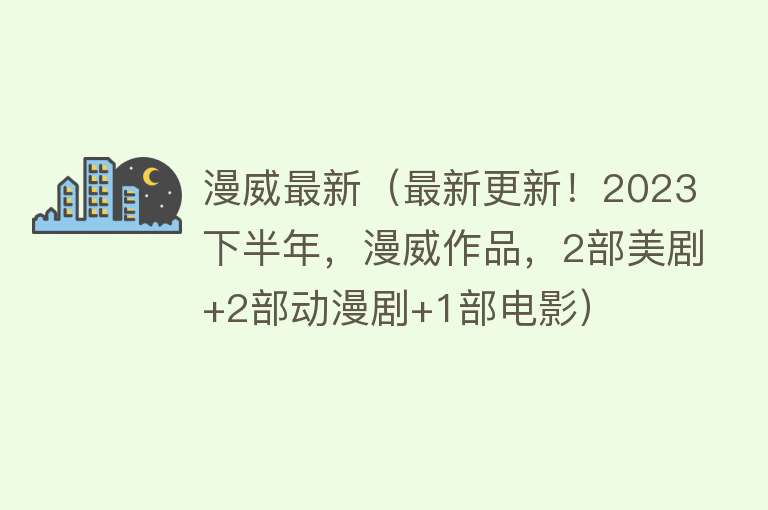 漫威最新（最新更新！2023下半年，漫威作品，2部美剧+2部动漫剧+1部电影）