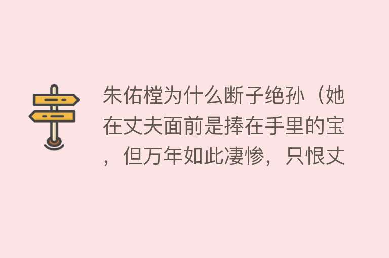 朱佑樘为什么断子绝孙（她在丈夫面前是捧在手里的宝，但万年如此凄惨，只恨丈夫去世早）