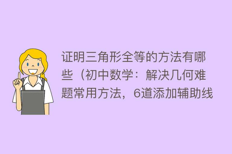 证明三角形全等的方法有哪些（初中数学：解决几何难题常用方法，6道添加辅助线证明三角形全等）