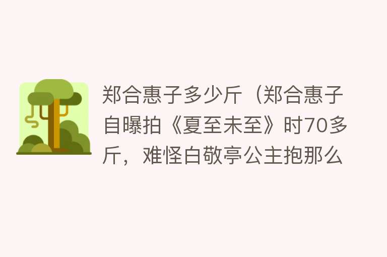 郑合惠子多少斤（郑合惠子自曝拍《夏至未至》时70多斤，难怪白敬亭公主抱那么轻松）