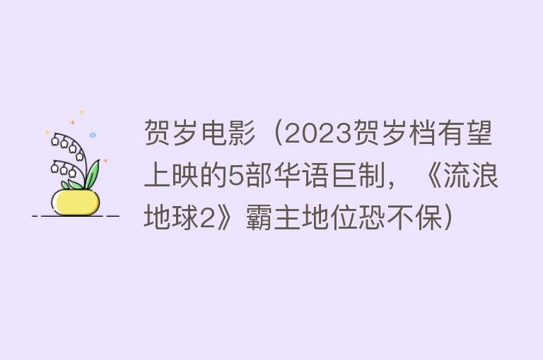 贺岁电影（2023贺岁档有望上映的5部华语巨制，《流浪地球2》霸主地位恐不保）