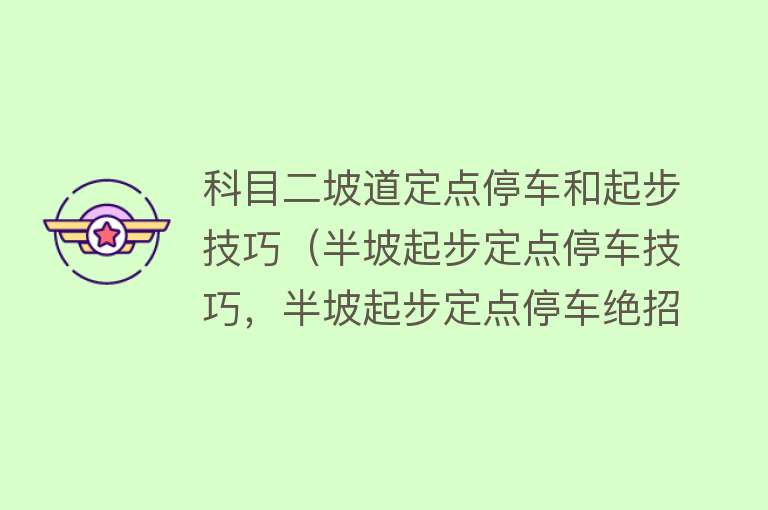 科目二坡道定点停车和起步技巧（半坡起步定点停车技巧，半坡起步定点停车绝招）