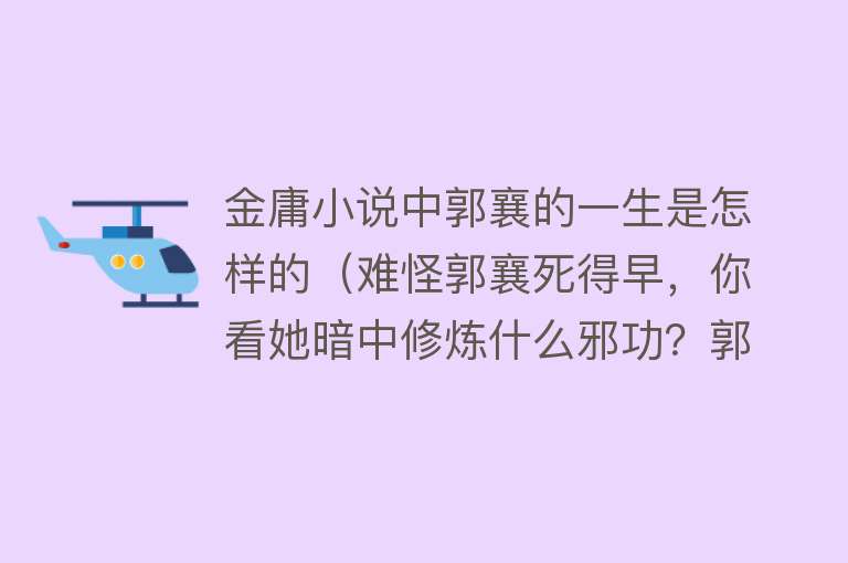 金庸小说中郭襄的一生是怎样的（难怪郭襄死得早，你看她暗中修炼什么邪功？郭靖知道会骂她）