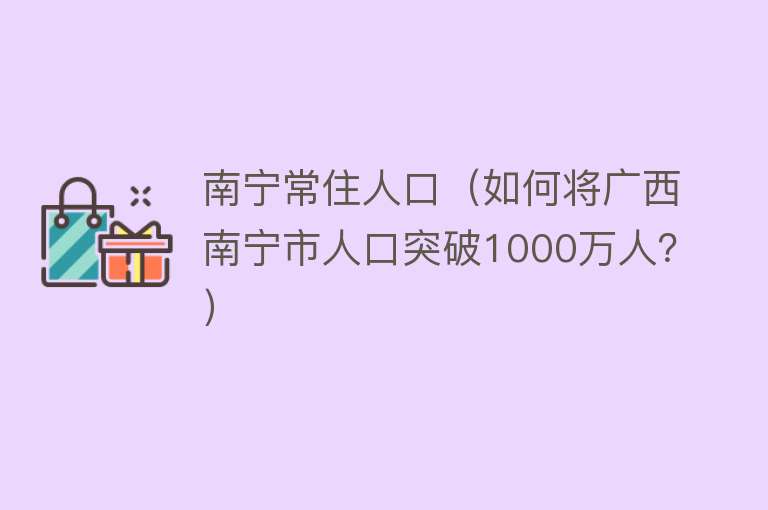 南宁常住人口（如何将广西南宁市人口突破1000万人？）