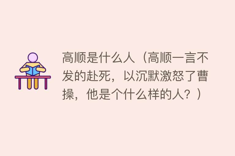 高顺是什么人（高顺一言不发的赴死，以沉默激怒了曹操，他是个什么样的人？）