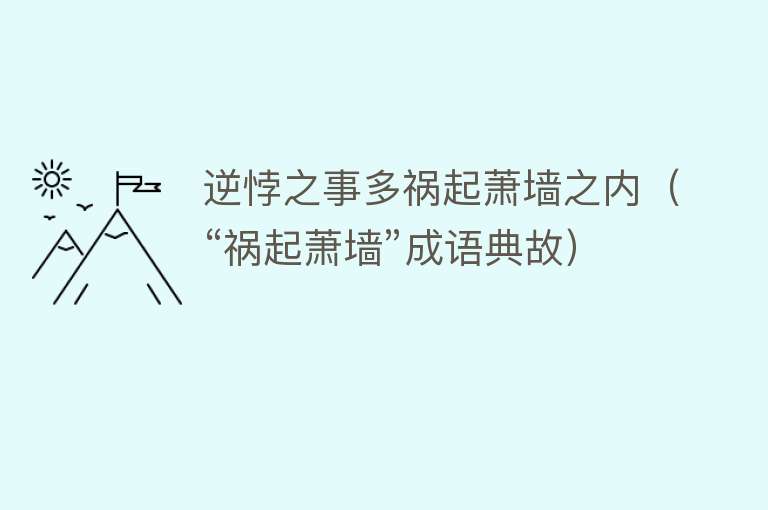 逆悖之事多祸起萧墙之内（“祸起萧墙”成语典故）