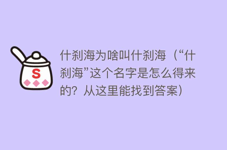 什刹海为啥叫什刹海（“什刹海”这个名字是怎么得来的？从这里能找到答案）