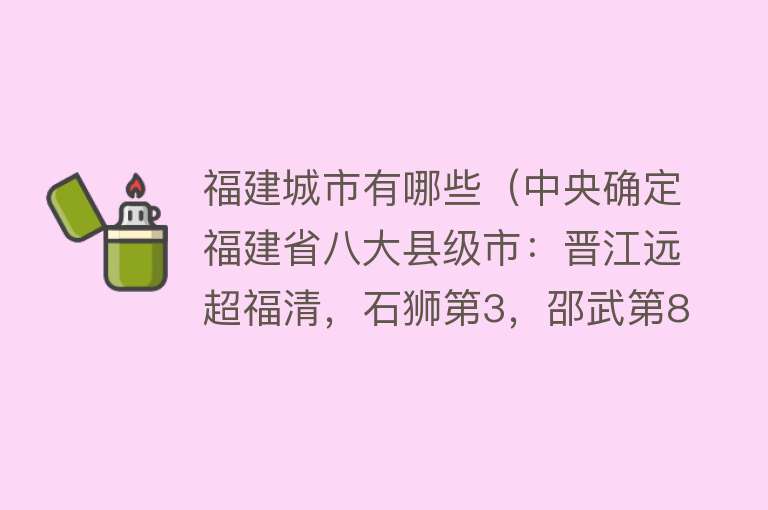 福建城市有哪些（中央确定福建省八大县级市：晋江远超福清，石狮第3，邵武第8）