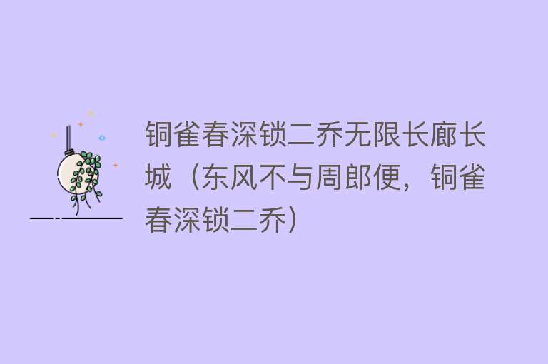 铜雀春深锁二乔无限长廊长城（东风不与周郎便，铜雀春深锁二乔）