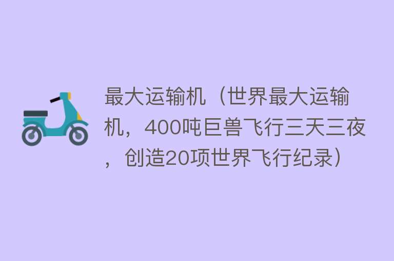 最大运输机（世界最大运输机，400吨巨兽飞行三天三夜，创造20项世界飞行纪录）