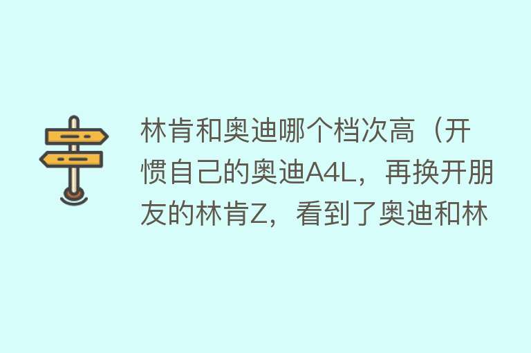 林肯和奥迪哪个档次高（开惯自己的奥迪A4L，再换开朋友的林肯Z，看到了奥迪和林肯的不同）