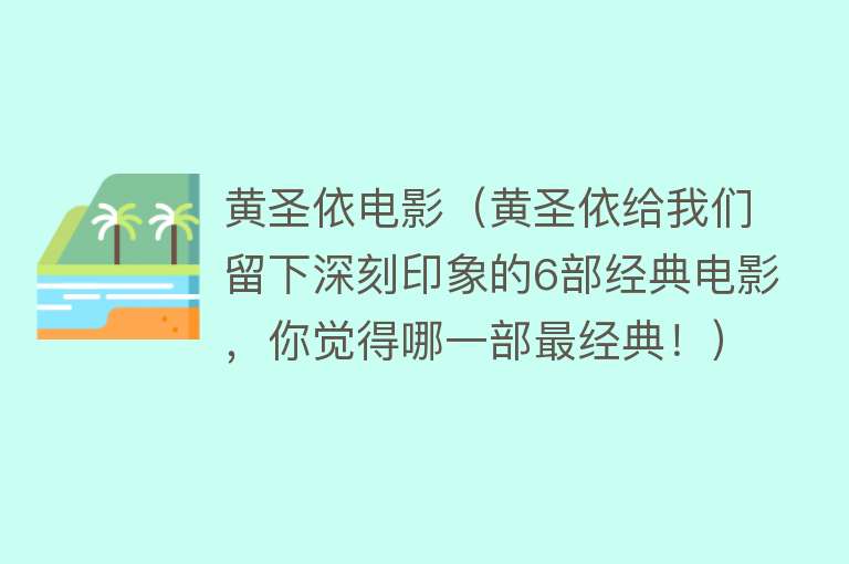 黄圣依电影（黄圣依给我们留下深刻印象的6部经典电影，你觉得哪一部最经典！）