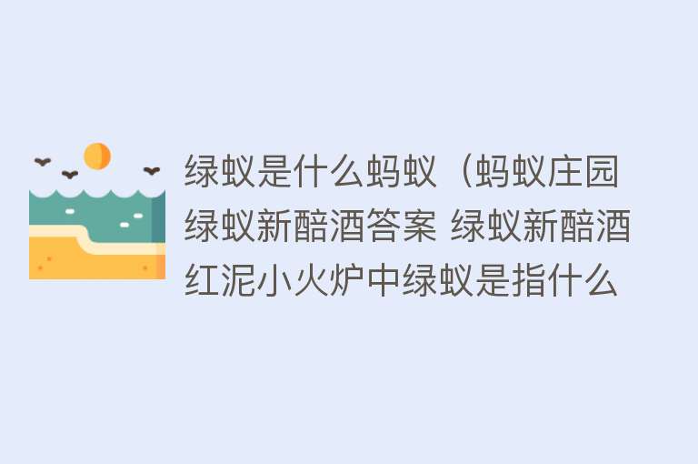 绿蚁是什么蚂蚁（蚂蚁庄园绿蚁新醅酒答案 绿蚁新醅酒红泥小火炉中绿蚁是指什么）