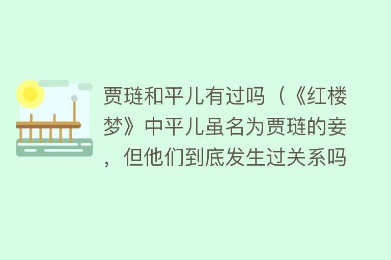 贾琏和平儿有过吗（《红楼梦》中平儿虽名为贾琏的妾，但他们到底发生过关系吗？）