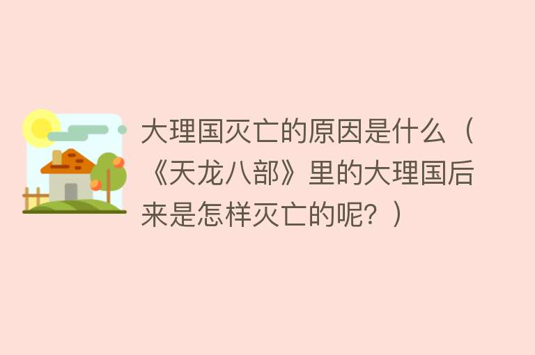 大理国灭亡的原因是什么（《天龙八部》里的大理国后来是怎样灭亡的呢？）