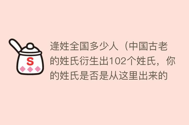 逄姓全国多少人（中国古老的姓氏衍生出102个姓氏，你的姓氏是否是从这里出来的？）