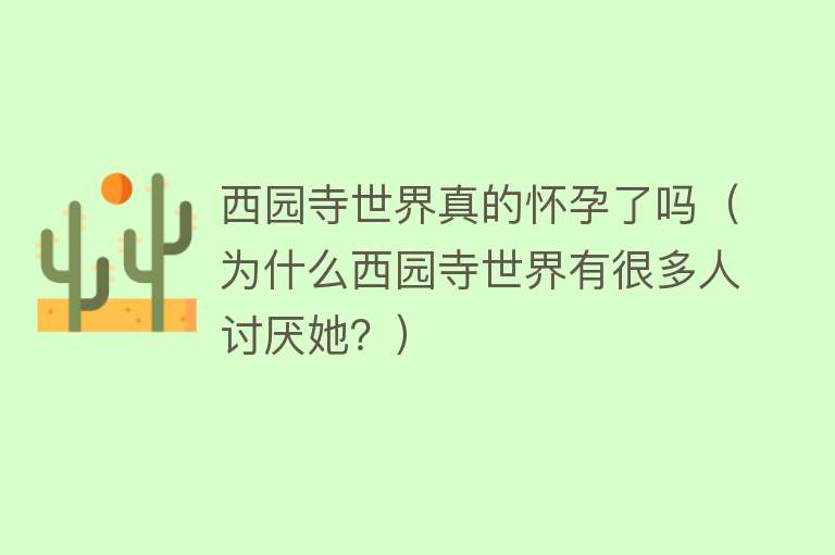 西园寺世界真的怀孕了吗（为什么西园寺世界有很多人讨厌她？）