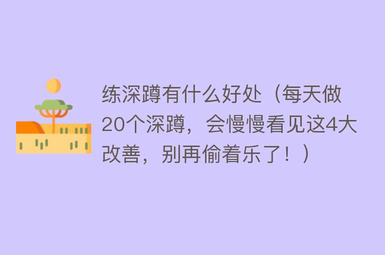 练深蹲有什么好处（每天做20个深蹲，会慢慢看见这4大改善，别再偷着乐了！）