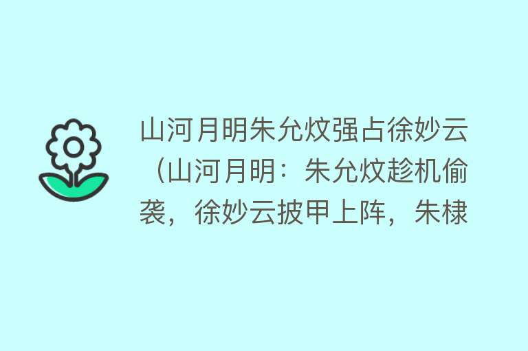 山河月明朱允炆强占徐妙云（山河月明：朱允炆趁机偷袭，徐妙云披甲上阵，朱棣活剐三千人）