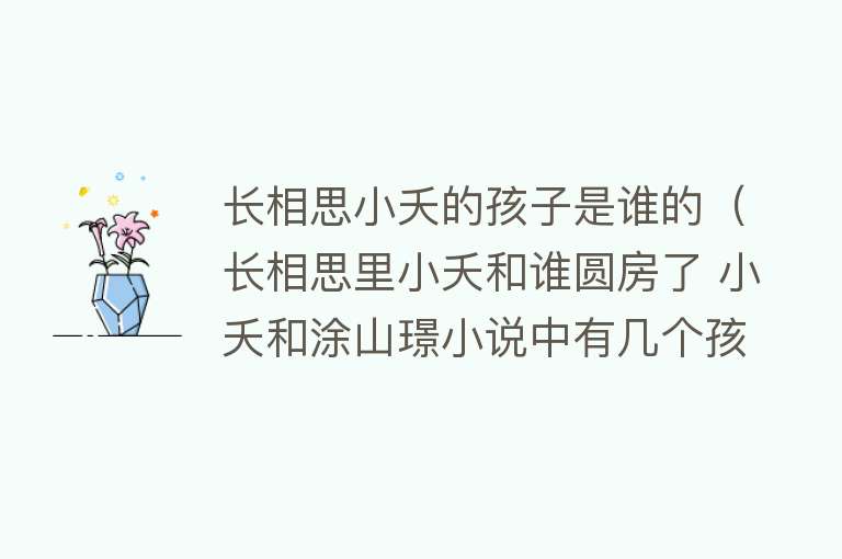 长相思小夭的孩子是谁的（长相思里小夭和谁圆房了 小夭和涂山璟小说中有几个孩子）