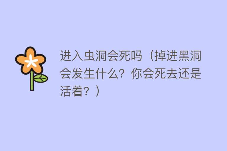 进入虫洞会死吗（掉进黑洞会发生什么？你会死去还是活着？）