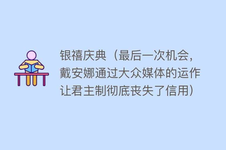 银禧庆典（最后一次机会，戴安娜通过大众媒体的运作让君主制彻底丧失了信用）