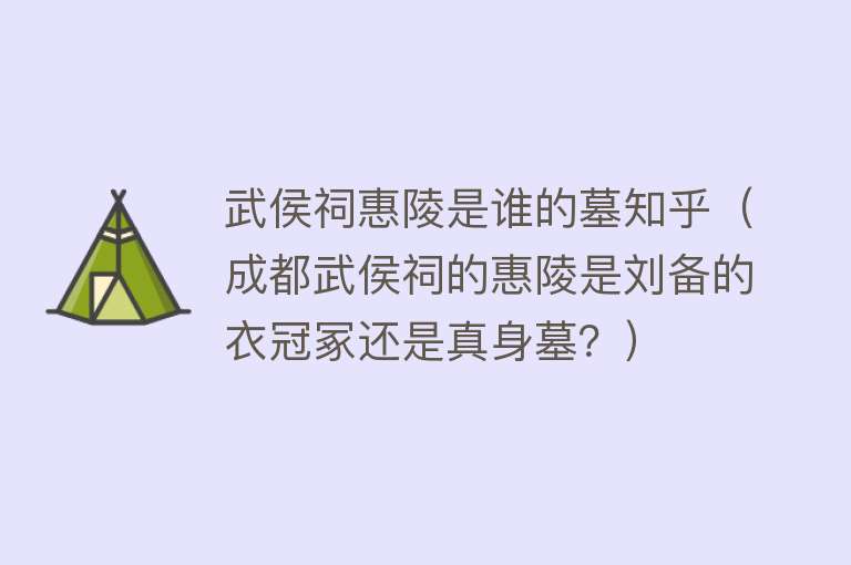 武侯祠惠陵是谁的墓知乎（成都武侯祠的惠陵是刘备的衣冠冢还是真身墓？）