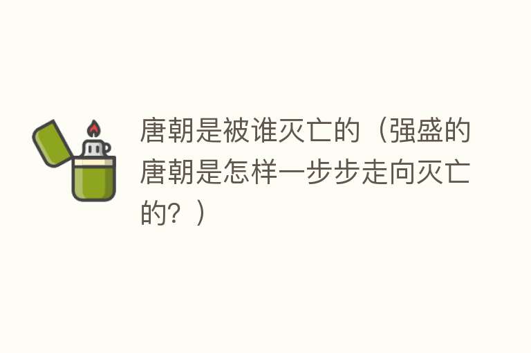 唐朝是被谁灭亡的（强盛的唐朝是怎样一步步走向灭亡的？）