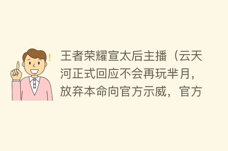 王者荣耀宣太后主播（云天河正式回应不会再玩芈月，放弃本命向官方示威，官方慌了）